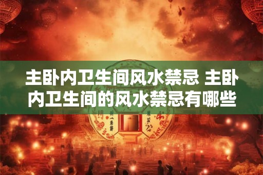 主卧内卫生间风水禁忌 主卧内卫生间的风水禁忌有哪些