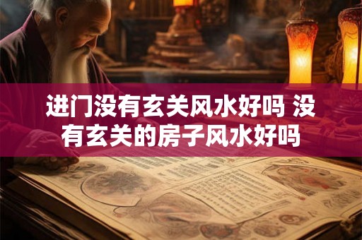 进门没有玄关风水好吗 没有玄关的房子风水好吗 进门没有玄关风水好吗 没有玄关的房子风水好吗
