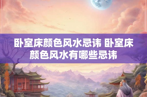卧室床颜色风水忌讳 卧室床颜色风水有哪些忌讳