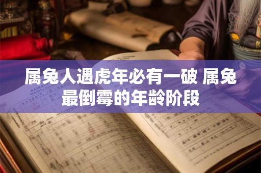 属兔人遇虎年必有一破 属兔最倒霉的年龄阶段