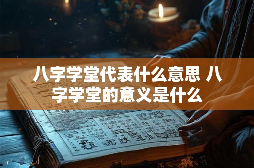 八字学堂代表什么意思 八字学堂的意义是什么 八字学堂代表什么意思 八字学堂的意义是什么