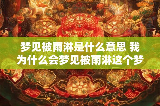 梦见被雨淋是什么意思 我为什么会梦见被雨淋这个梦境有什么含义 梦见被雨淋是什么意思 我为什么会梦见被雨淋这个梦境有什么含义