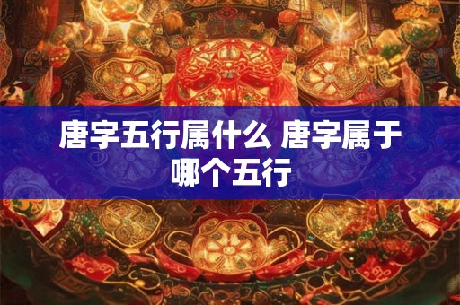 唐字五行属什么 唐字属于哪个五行