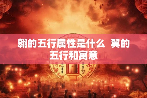 翱的五行属性是什么  翼的五行和寓意