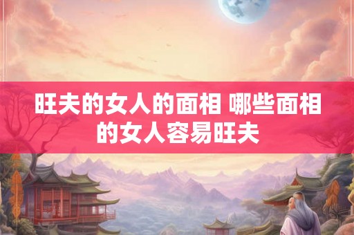 旺夫的女人的面相 哪些面相的女人容易旺夫