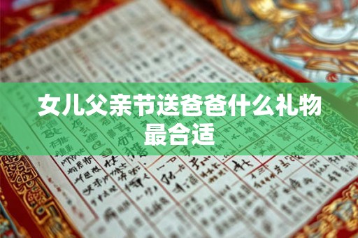 女儿父亲节送爸爸什么礼物最合适 女儿父亲节送爸爸什么礼物最合适