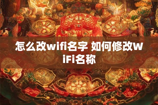怎么改wifi名字 如何修改WiFi名称 怎么改wifi名字 如何修改WiFi名称