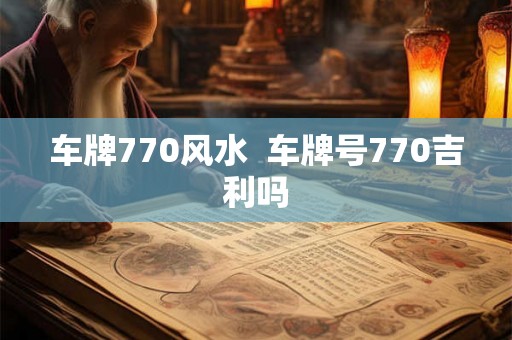 车牌770风水  车牌号770吉利吗