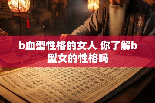 b血型性格的女人 你了解b型女的性格吗