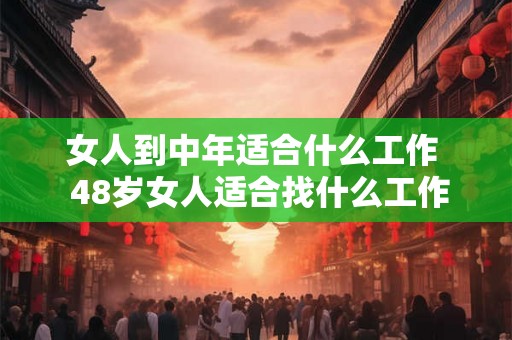 女人到中年适合什么工作  48岁女人适合找什么工作