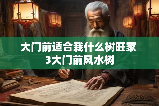 大门前适合栽什么树旺家 3大门前风水树