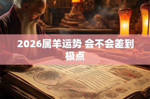 2026属羊运势 会不会差到极点
