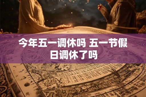 今年五一调休吗 五一节假日调休了吗