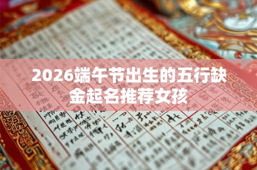 2026端午节出生的五行缺金起名推荐女孩