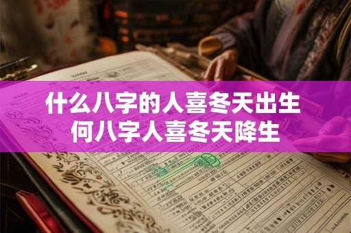 什么八字的人喜冬天出生 何八字人喜冬天降生