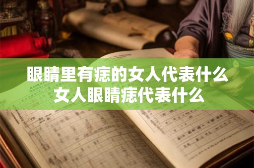 眼睛里有痣的女人代表什么 女人眼睛痣代表什么