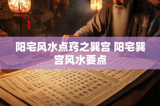 阳宅风水点窍之巽宫 阳宅巽宫风水要点