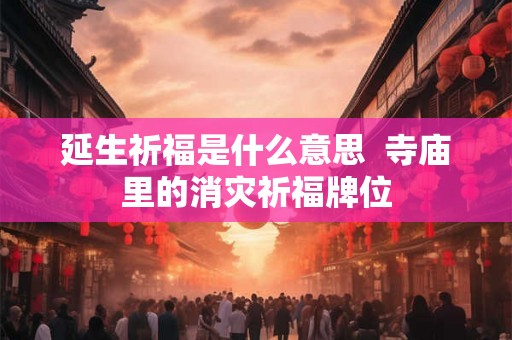 延生祈福是什么意思  寺庙里的消灾祈福牌位