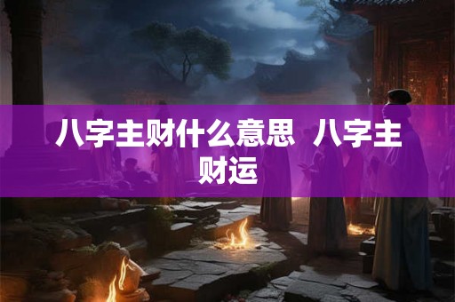 八字主财什么意思  八字主财运
