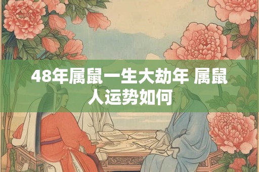 48年属鼠一生大劫年 属鼠人运势如何