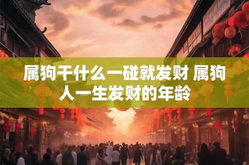 属狗干什么一碰就发财 属狗人一生发财的年龄