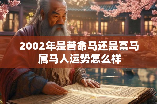 2002年是苦命马还是富马 属马人运势怎么样