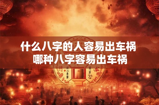 什么八字的人容易出车祸 哪种八字容易出车祸