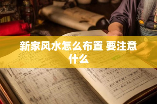 新家风水怎么布置 要注意什么