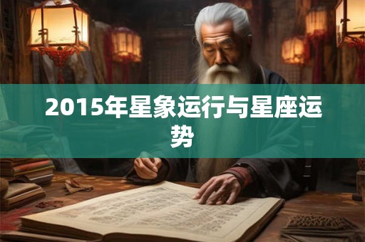 2015年星象运行与星座运势 2015年星象运行与星座运势