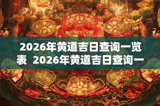 2026年黄道吉日查询一览表  2026年黄道吉日查询一览表6月