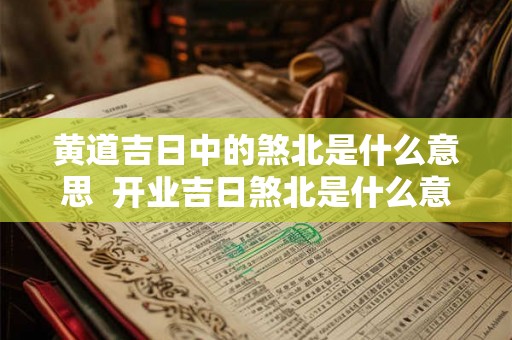 黄道吉日中的煞北是什么意思  开业吉日煞北是什么意思