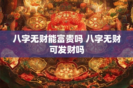 八字无财能富贵吗 八字无财可发财吗
