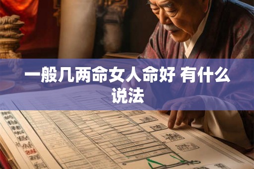 一般几两命女人命好 有什么说法 一般几两命女人命好 有什么说法