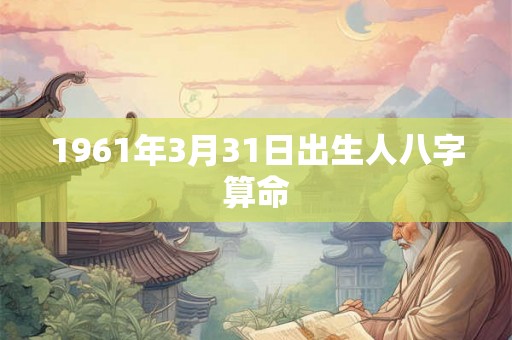 1961年3月31日出生人八字算命