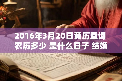 2016年3月20日黄历查询 农历多少 是什么日子 结婚吉时 2016年3月20日黄历查询 农历多少 是什么日子 结婚吉时