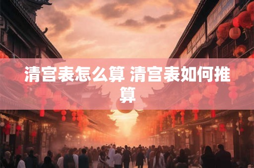 清宫表怎么算 清宫表如何推算
