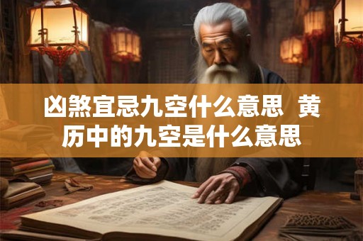 凶煞宜忌九空什么意思 黄历中的九空是什么意思 凶煞宜忌九空什么意思 黄历中的九空是什么意思