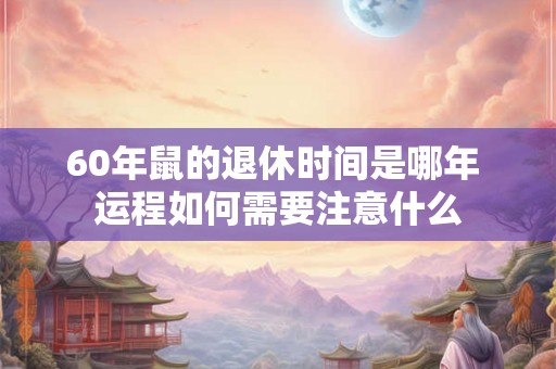 60年鼠的退休时间是哪年 运程如何需要注意什么 60年鼠的退休时间是哪年 运程如何需要注意什么