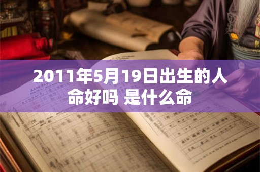 2011年5月19日出生的人命好吗 是什么命