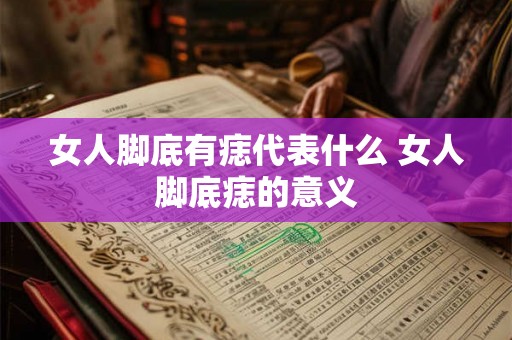 女人脚底有痣代表什么 女人脚底痣的意义
