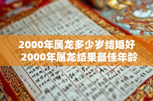 2000年属龙多少岁结婚好  2000年属龙结果最佳年龄