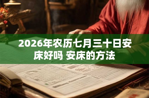 2026年农历七月三十日安床好吗 安床的方法
