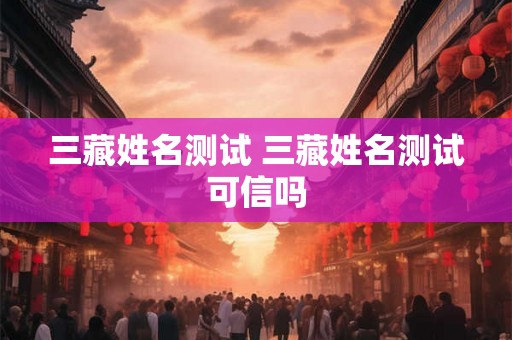 三藏姓名测试 三藏姓名测试可信吗