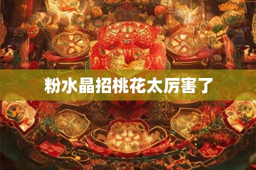 粉水晶招桃花太厉害了