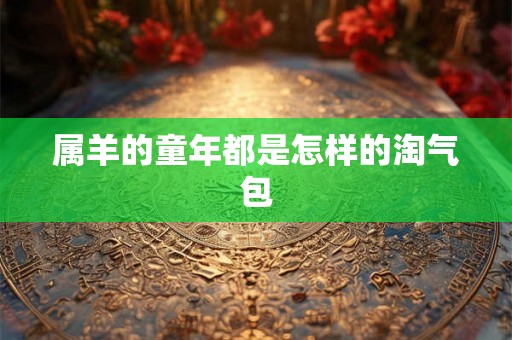 属羊的童年都是怎样的淘气包