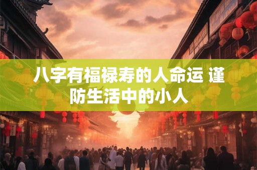 八字有福禄寿的人命运 谨防生活中的小人