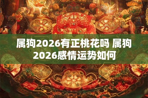 属狗2026有正桃花吗 属狗2026感情运势如何