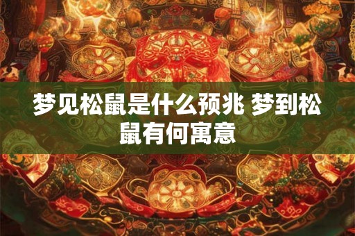 梦见松鼠是什么预兆 梦到松鼠有何寓意 梦见松鼠是什么预兆 梦到松鼠有何寓意