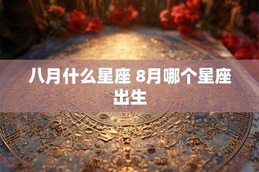 八月什么星座 8月哪个星座出生