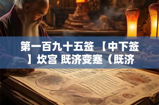 第一百九十五签 【中下签】坎宫 既济变蹇（既济